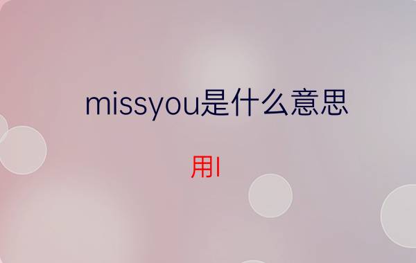 missyou是什么意思（用I miss you 的三种翻译概括一段感情）